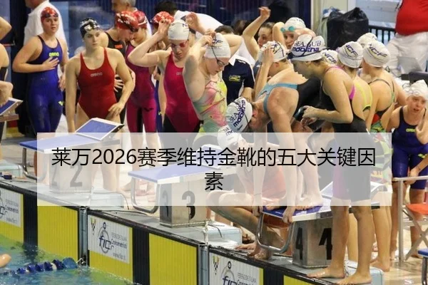 莱万2026赛季维持金靴的五大关键因素